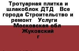 Тротуарная плитка и шлакоблок ДТД - Все города Строительство и ремонт » Услуги   . Московская обл.,Жуковский г.